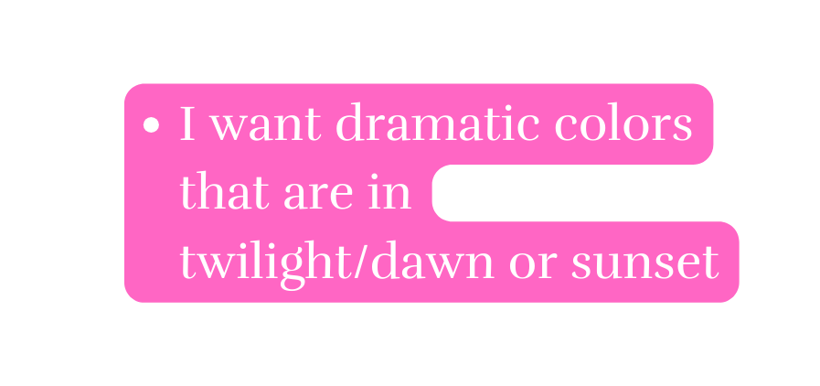 I want dramatic colors that are in twilight dawn or sunset